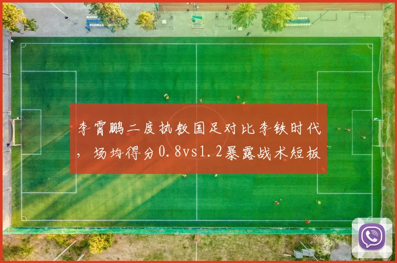 李霄鹏二度执教国足对比李铁时代，场均得分0.8vs1.2暴露战术短板