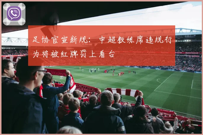 足协官宣新规：中超教练席违规行为将被红牌罚上看台